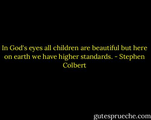 In God's eyes all children are beautiful but here on earth we have higher standards. - Stephen Colbert