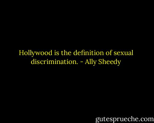 Hollywood is the definition of sexual discrimination. - Ally Sheedy