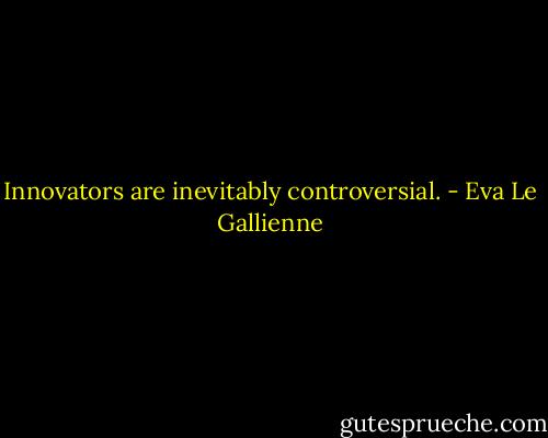 Innovators are inevitably controversial. - Eva Le Gallienne