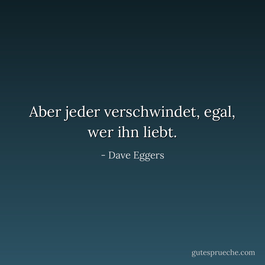 Aber jeder verschwindet, egal, wer ihn liebt. - Dave Eggers<