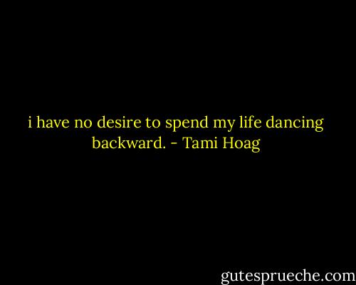 i have no desire to spend my life dancing backward. - Tami Hoag