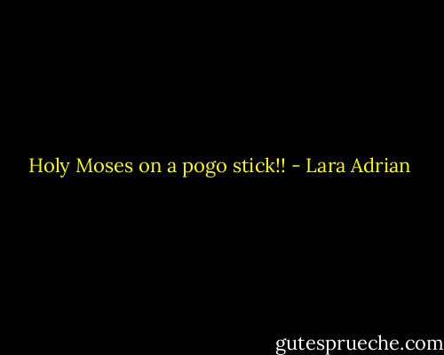 Holy Moses on a pogo stick!! - Lara Adrian