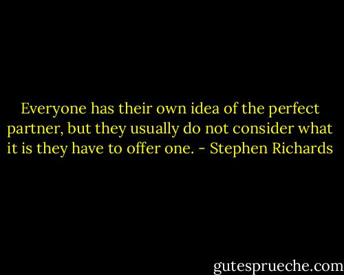 Everyone has their own idea of the perfect partner, but they usually do not consider what it is they have to offer one. - Stephen Richards