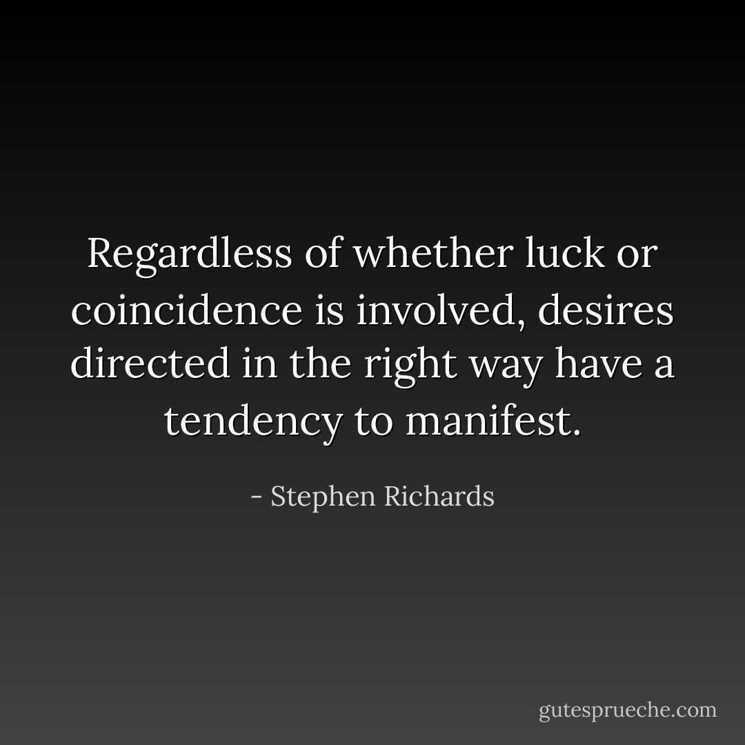 Regardless of whether luck or coincidence is involved, desires directed in the right way have a tendency to manifest. - Stephen Richards