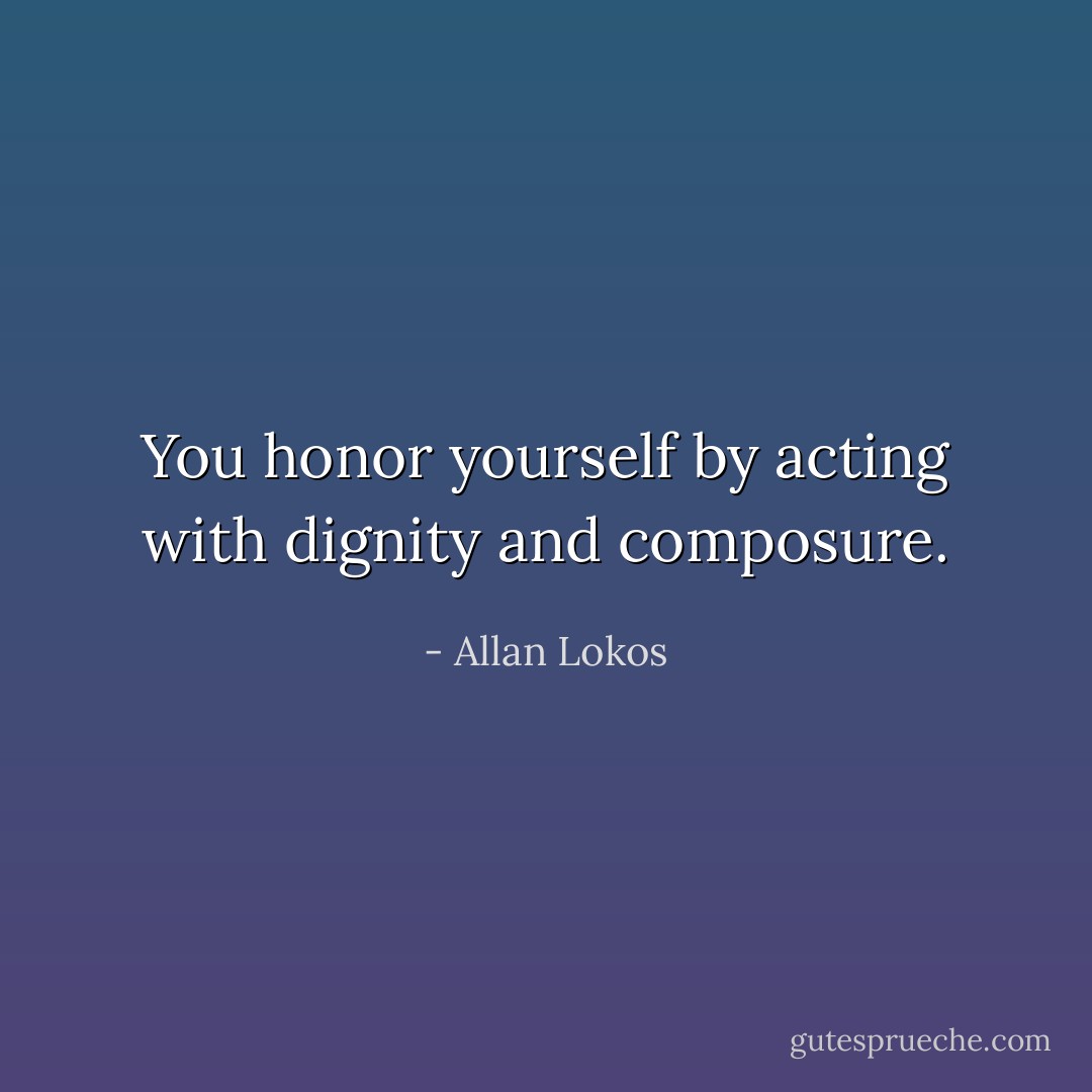 You honor yourself by acting with dignity and composure. - Allan Lokos