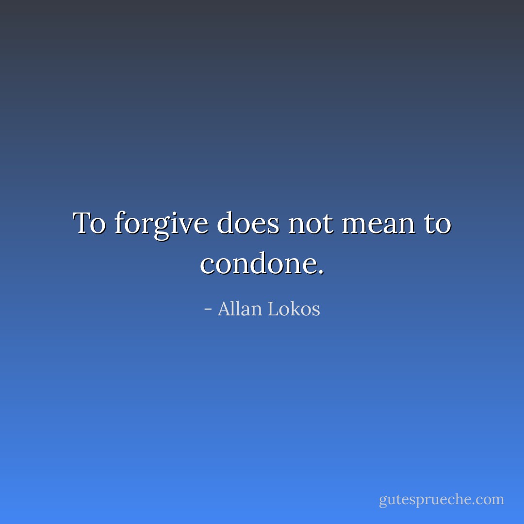 To forgive does not mean to condone. - Allan Lokos