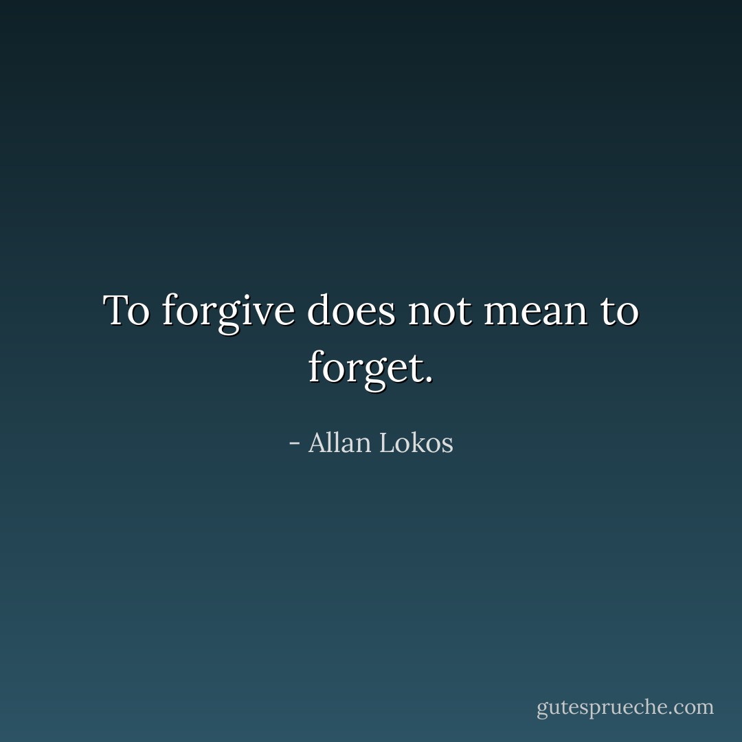 To forgive does not mean to forget. - Allan Lokos