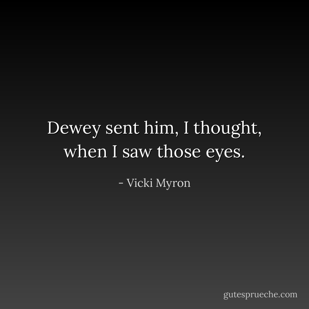 Dewey sent him, I thought, when I saw those eyes. - Vicki Myron