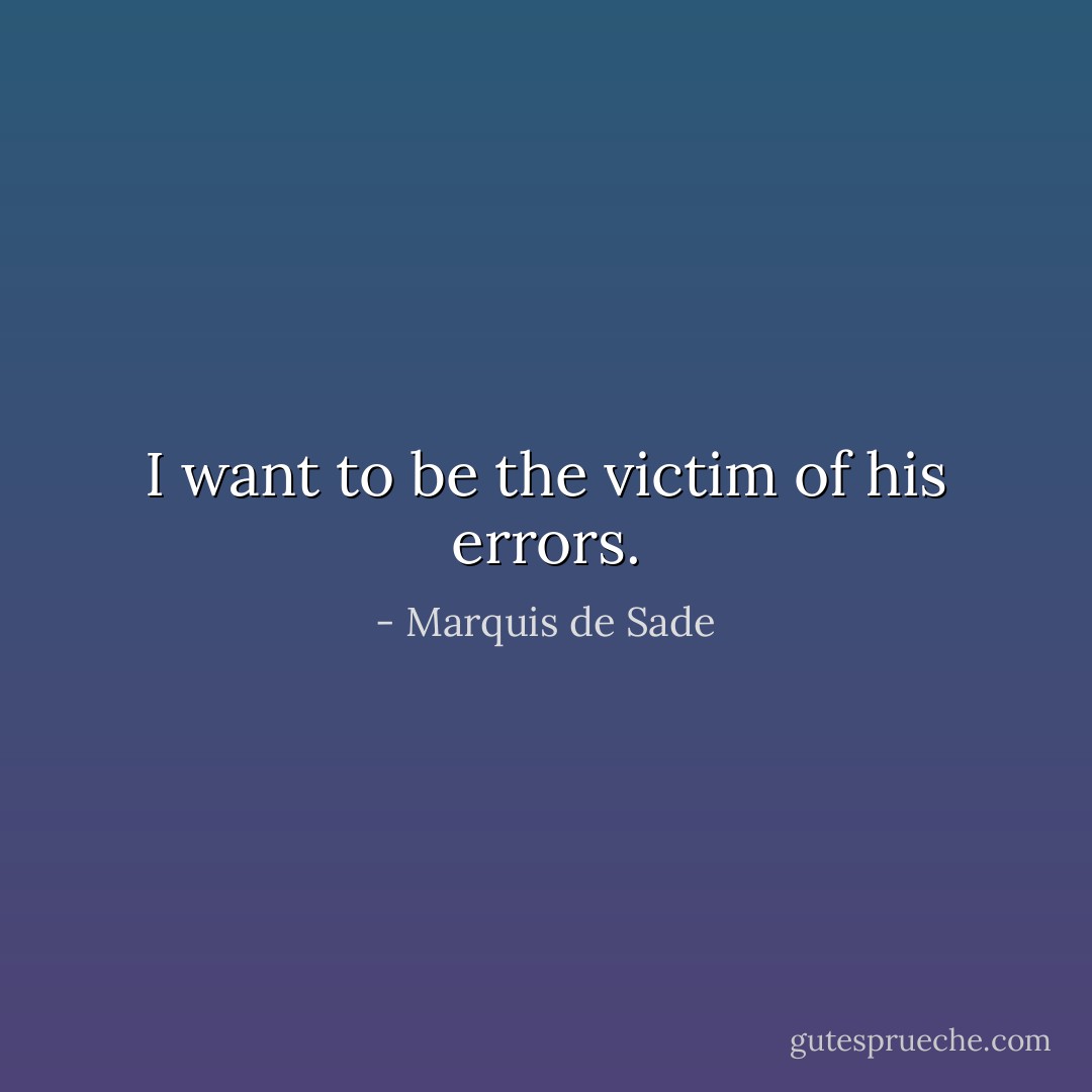 I want to be the victim of his errors. - Marquis de Sade