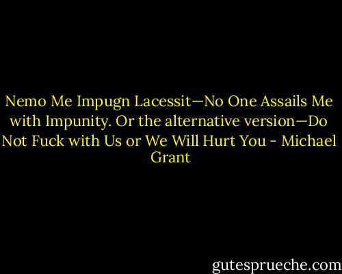Nemo Me Impugn Lacessit—No One Assails Me with Impunity. Or the alternative version—Do Not Fuck with Us or We Will Hurt You - Michael  Grant