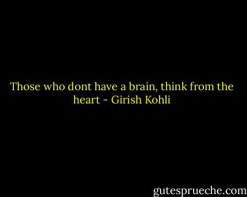 Those who dont have a brain, think from the heart - Girish Kohli