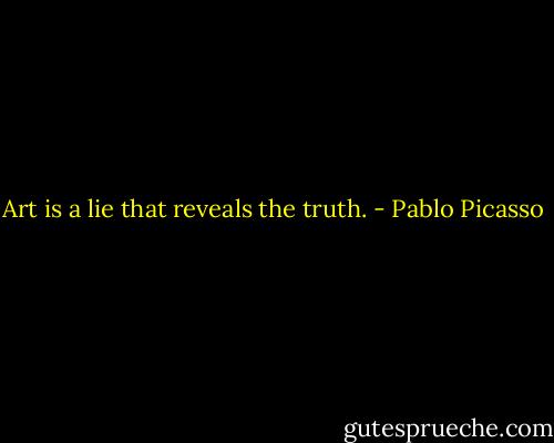 Art is a lie that reveals the truth. - Pablo Picasso