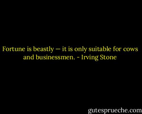 Fortune is beastly — it is only suitable for cows and businessmen. - Irving Stone