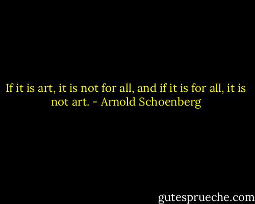 If it is art, it is not for all, and if it is for all, it is not art. - Arnold Schoenberg