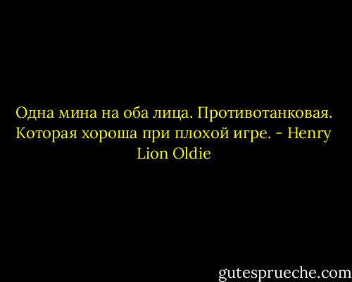 Одна мина на оба лица. Противотанковая. Которая хороша при плохой игре. - Henry Lion Oldie