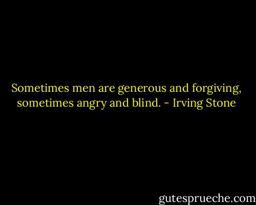 Sometimes men are generous and forgiving, sometimes angry and blind. - Irving Stone