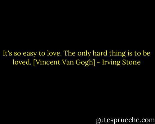 It's so easy to love. The only hard thing is to be loved.<br />[Vincent Van Gogh] - Irving Stone