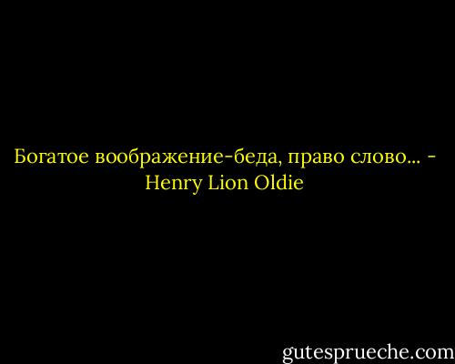 Богатое воображение-беда, право слово... - Henry Lion Oldie