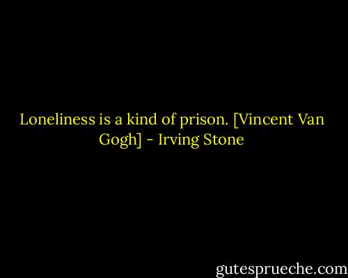 Loneliness is a kind of prison.<br />[Vincent Van Gogh] - Irving Stone