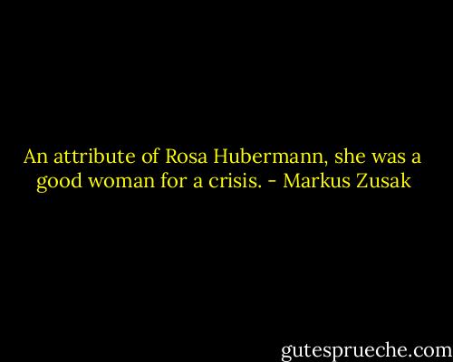 An attribute of Rosa Hubermann, she was a good woman for a crisis. - Markus Zusak