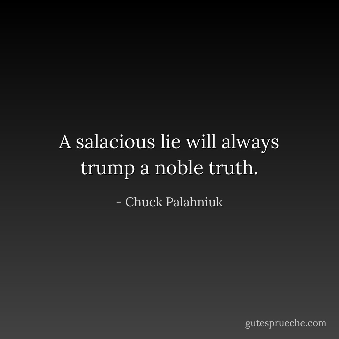 A salacious lie will always trump a noble truth. - Chuck Palahniuk