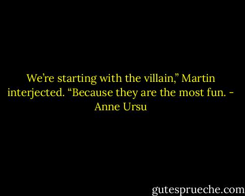 We’re starting with the villain,” Martin interjected. “Because they are the most fun. - Anne Ursu