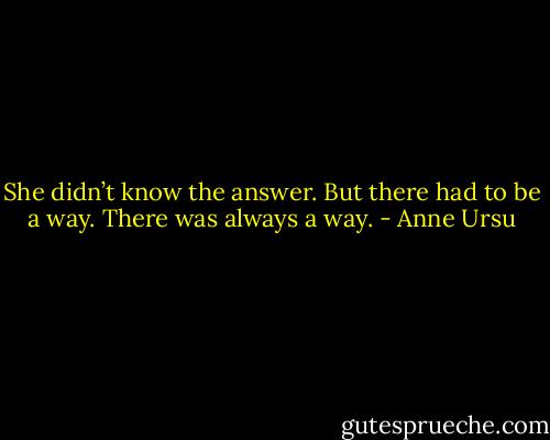 She didn’t know the answer. But there had to be a way. There was always a way. - Anne Ursu