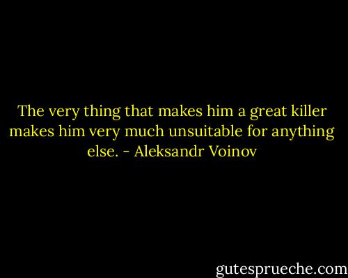 The very thing that makes him a great killer makes him very much unsuitable for anything else. - Aleksandr Voinov
