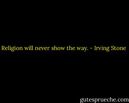 Religion will never show the way. - Irving Stone