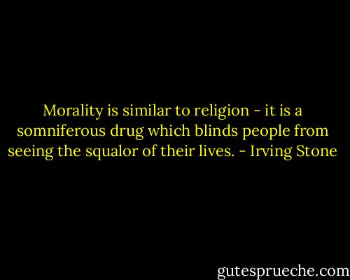 Morality is similar to religion - it is a somniferous drug which blinds people from seeing the squalor of their lives. - Irving Stone