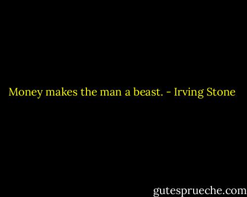 Money makes the man a beast. - Irving Stone