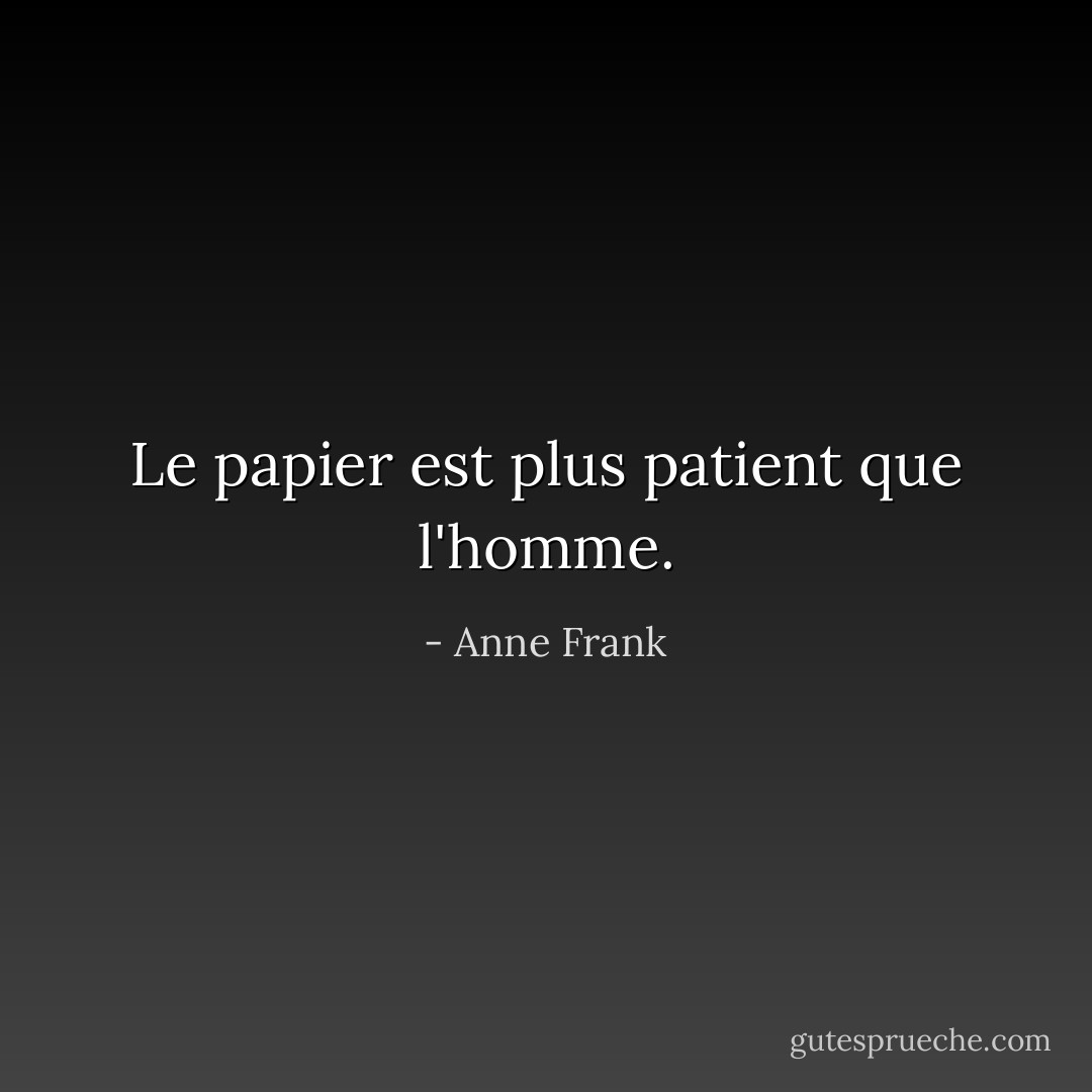Le papier est plus patient que l'homme. - Anne Frank