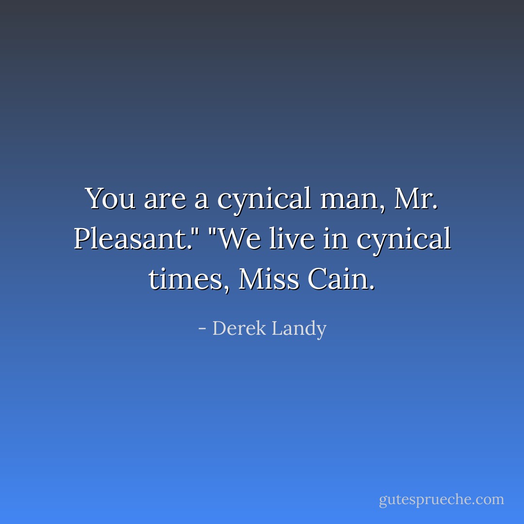 You are a cynical man, Mr. Pleasant."<br />"We live in cynical times, Miss Cain. - Derek Landy