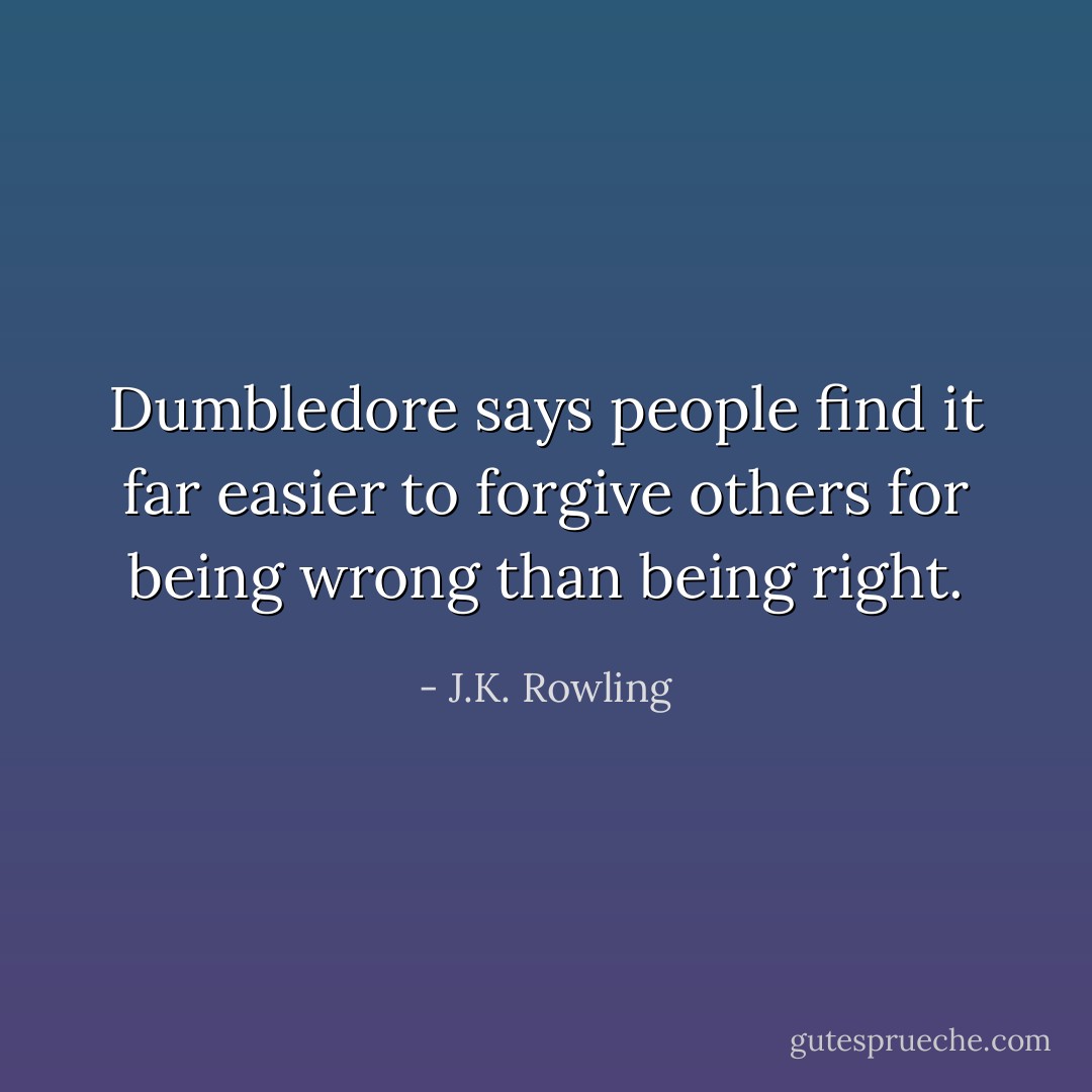 Dumbledore says people find it far easier to forgive others for being wrong than being right. - J.K. Rowling