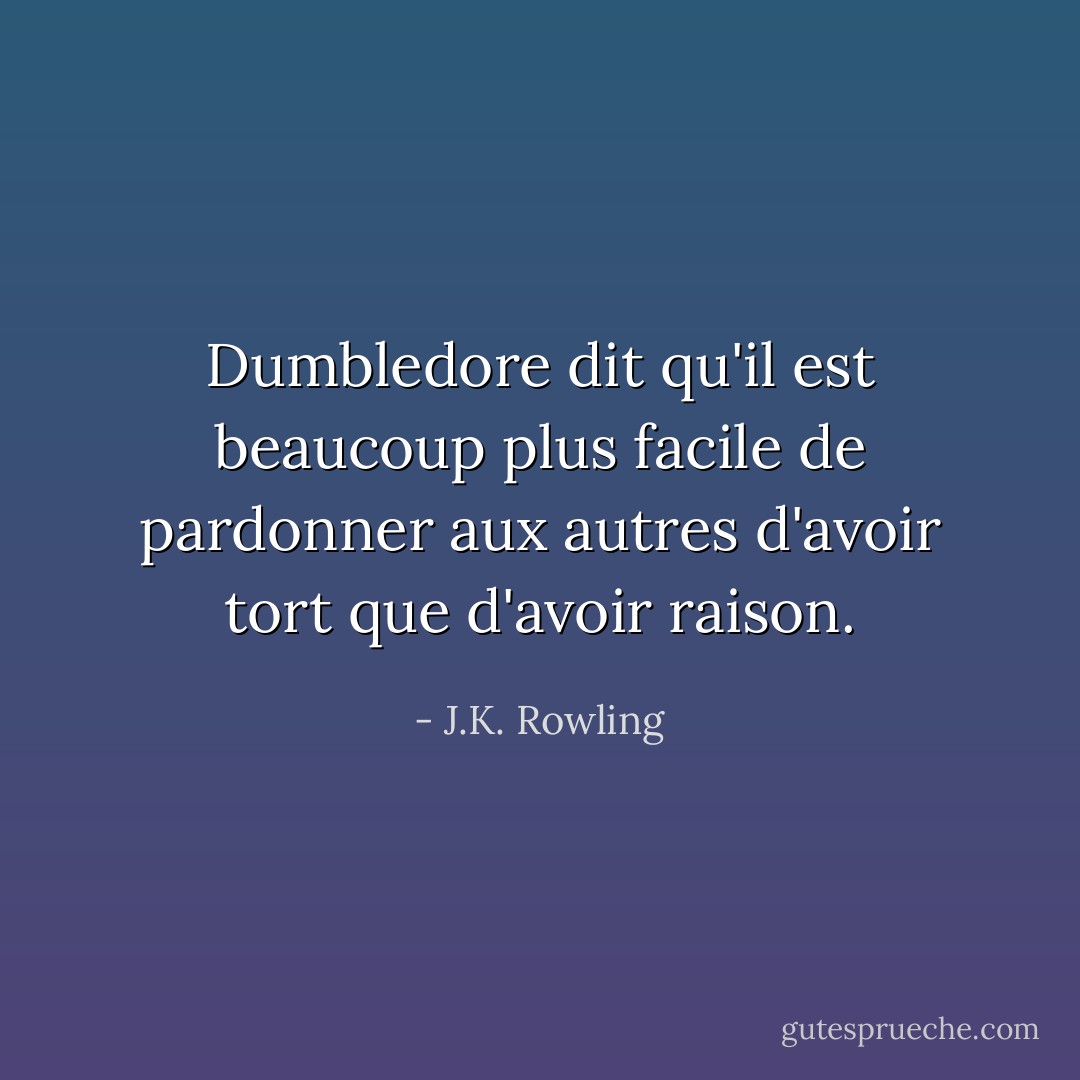 Dumbledore dit qu'il est beaucoup plus facile de pardonner aux autres d'avoir tort que d'avoir raison. - J.K. Rowling