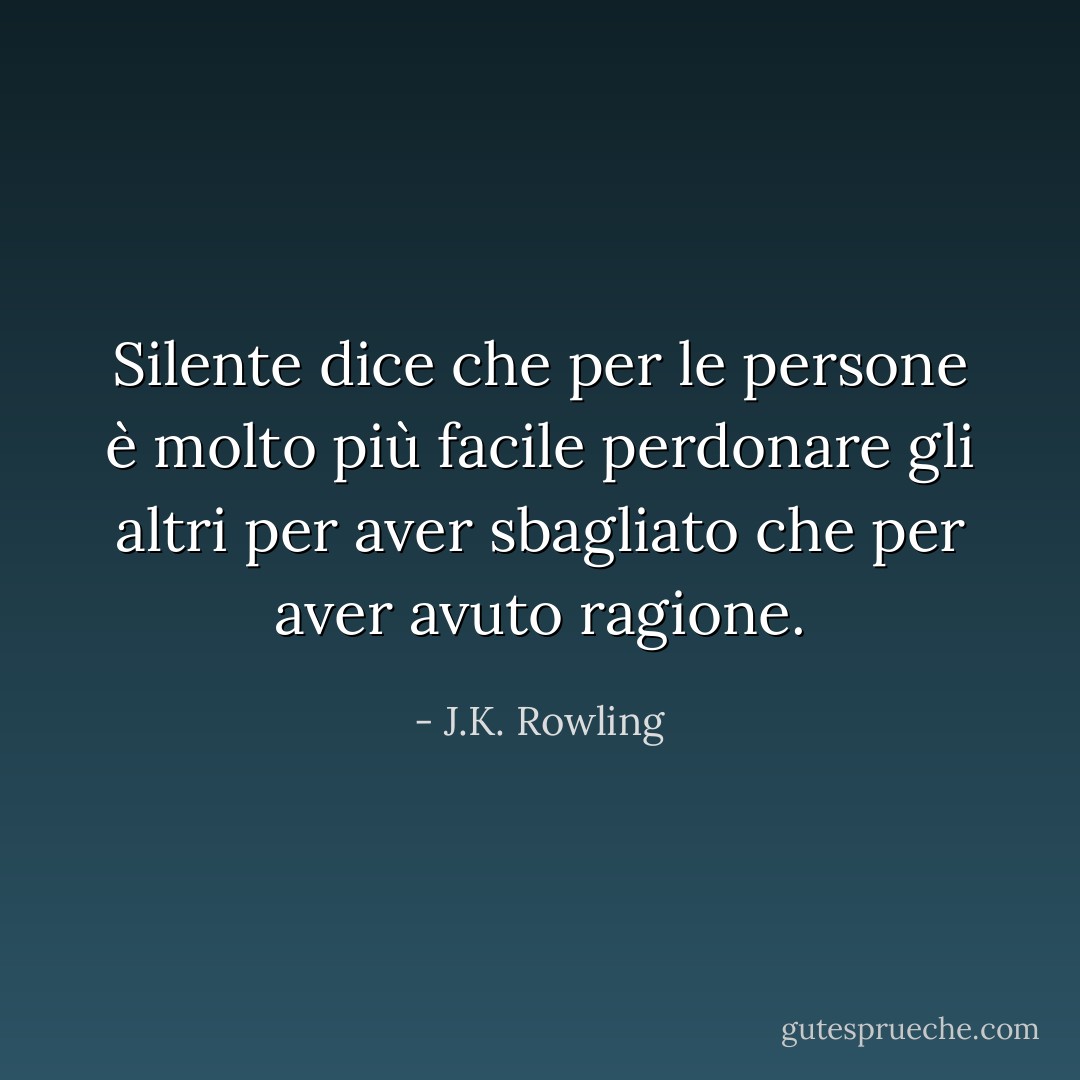 Silente dice che per le persone è molto più facile perdonare gli altri per aver sbagliato che per aver avuto ragione. - J.K. Rowling