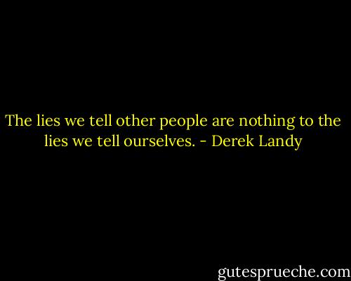 The lies we tell other people are nothing to the lies we tell ourselves. - Derek Landy