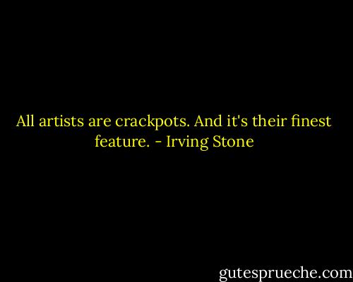 All artists are crackpots. And it's their finest feature. - Irving Stone