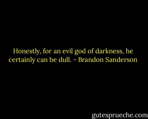 Honestly, for an evil god of darkness, he certainly can be dull. - Brandon Sanderson