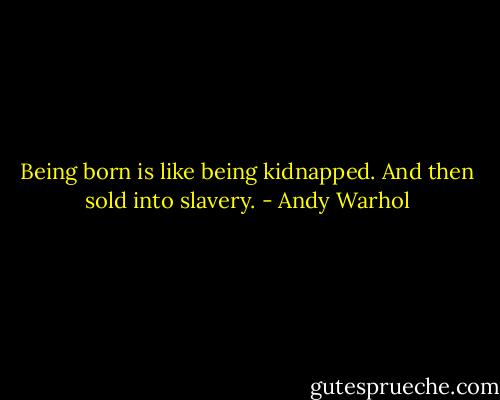 Being born is like being kidnapped. And then sold into slavery. - Andy Warhol
