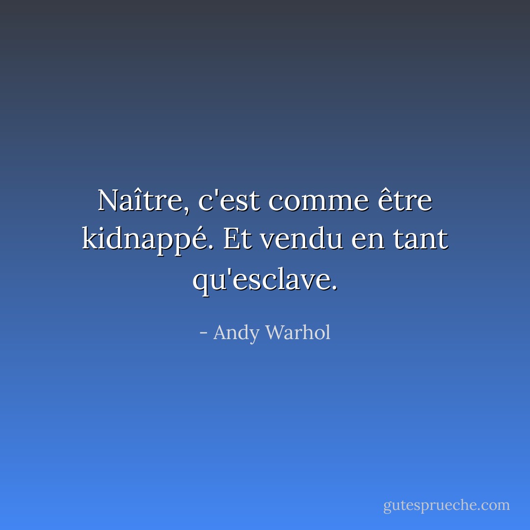 Naître, c'est comme être kidnappé. Et vendu en tant qu'esclave. - Andy Warhol