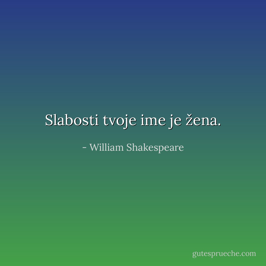 Slabosti tvoje ime je žena. - William Shakespeare
