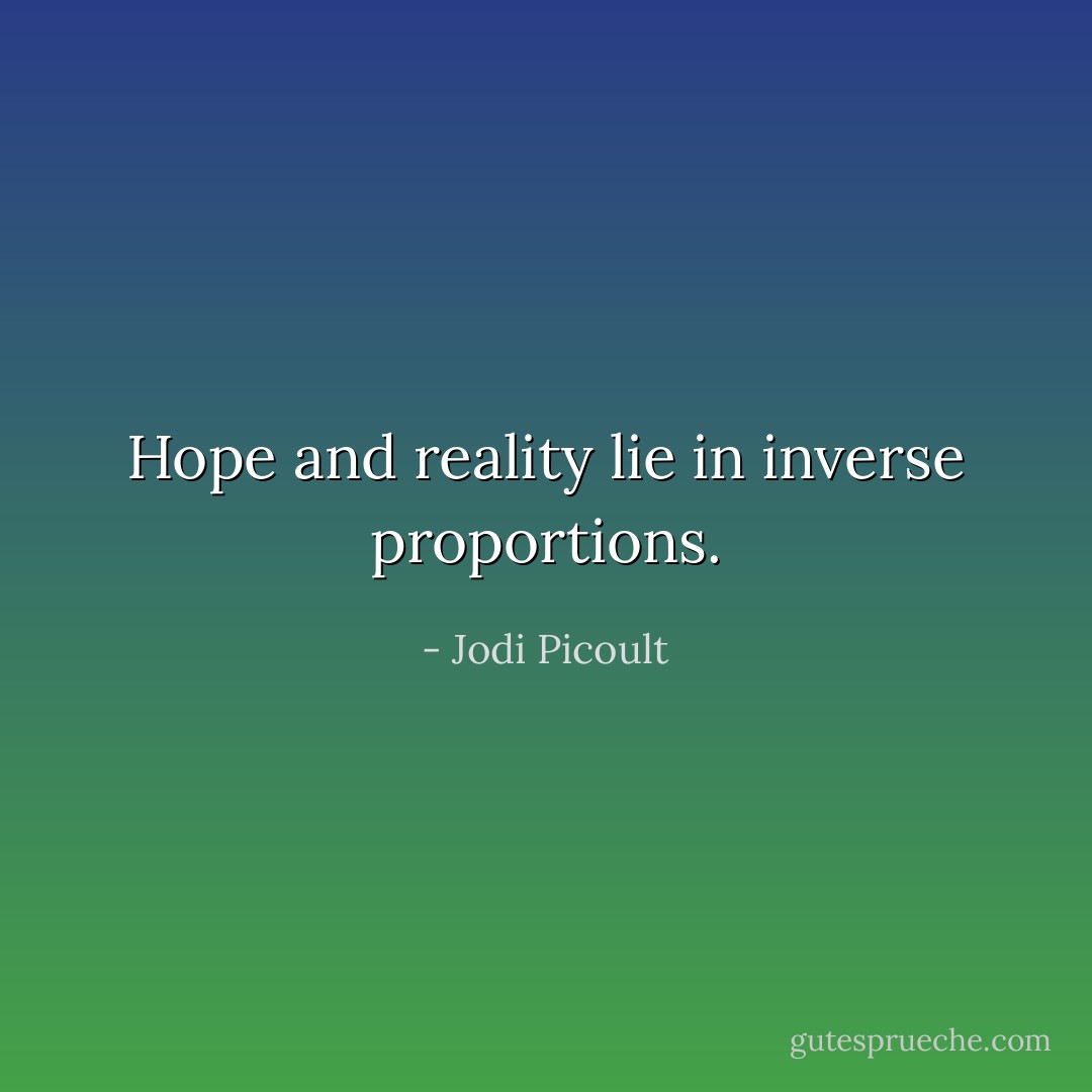 Hope and reality lie in inverse proportions. - Jodi Picoult