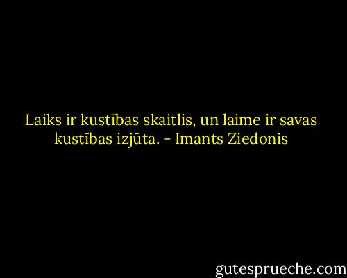 Laiks ir kustības skaitlis, un laime ir savas kustības izjūta. - Imants Ziedonis