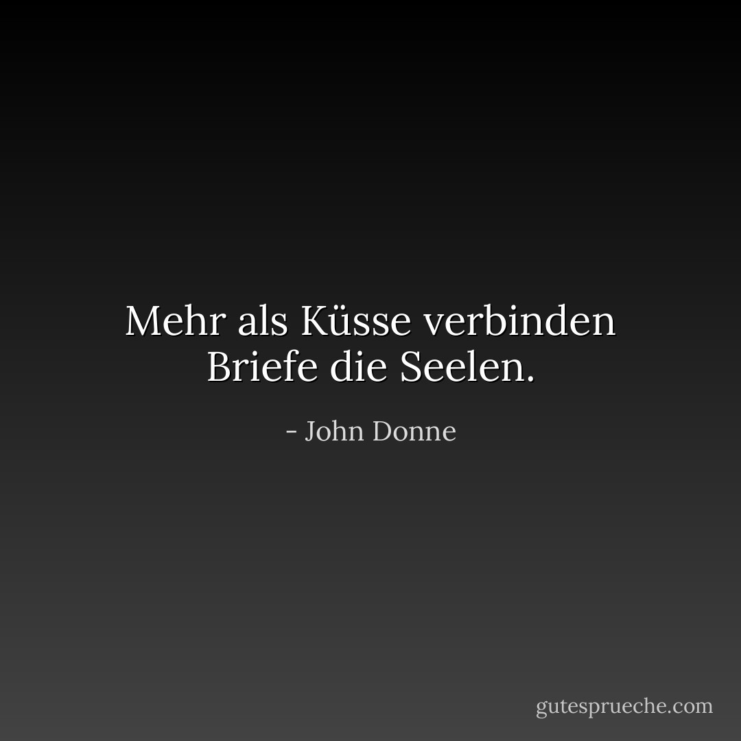 Mehr als Küsse verbinden Briefe die Seelen. - John Donne<