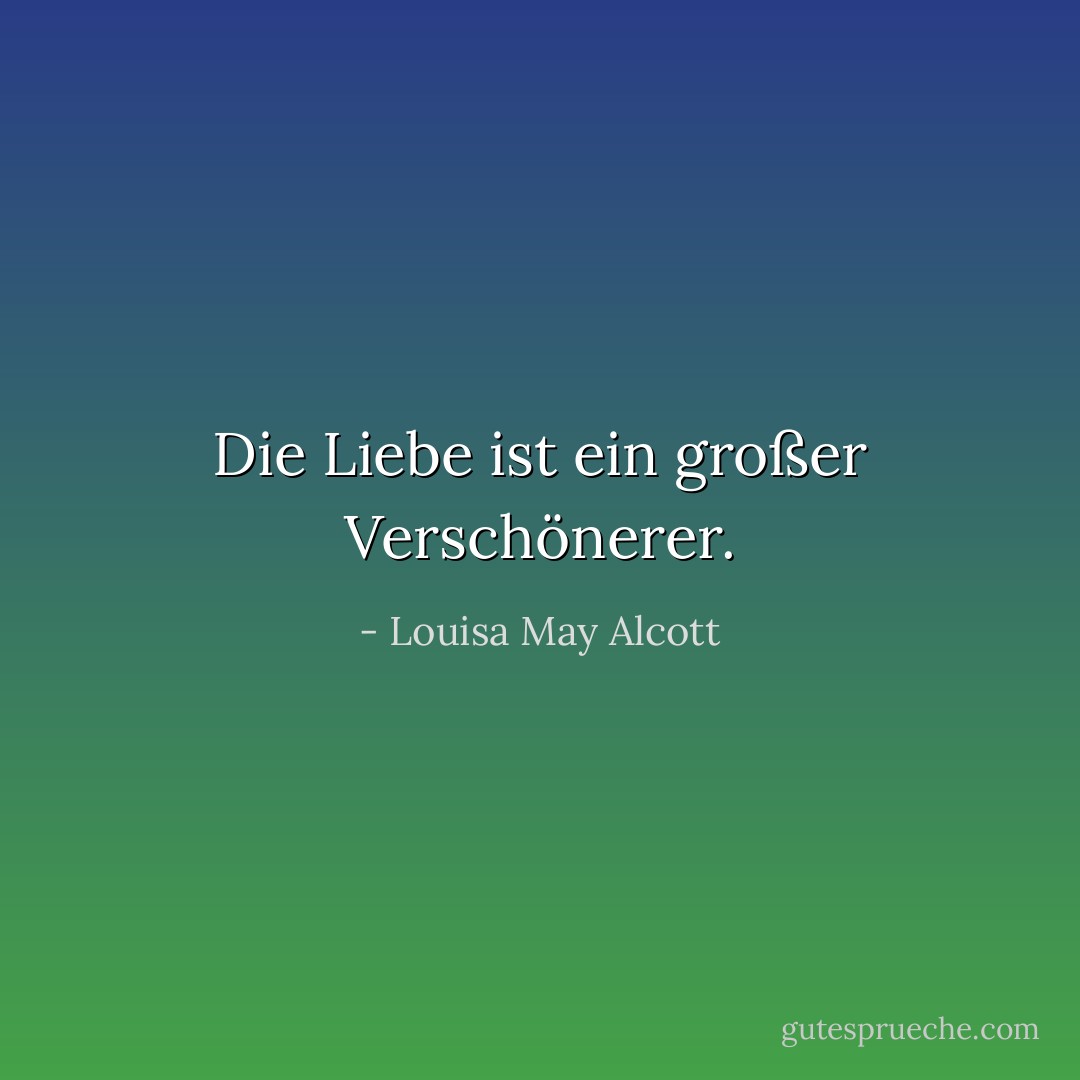 Die Liebe ist ein großer Verschönerer. - Louisa May Alcott<