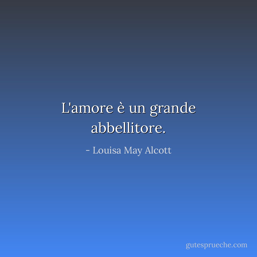 L'amore è un grande abbellitore. - Louisa May Alcott