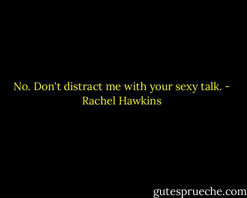 No. Don't distract me with your sexy talk. - Rachel Hawkins
