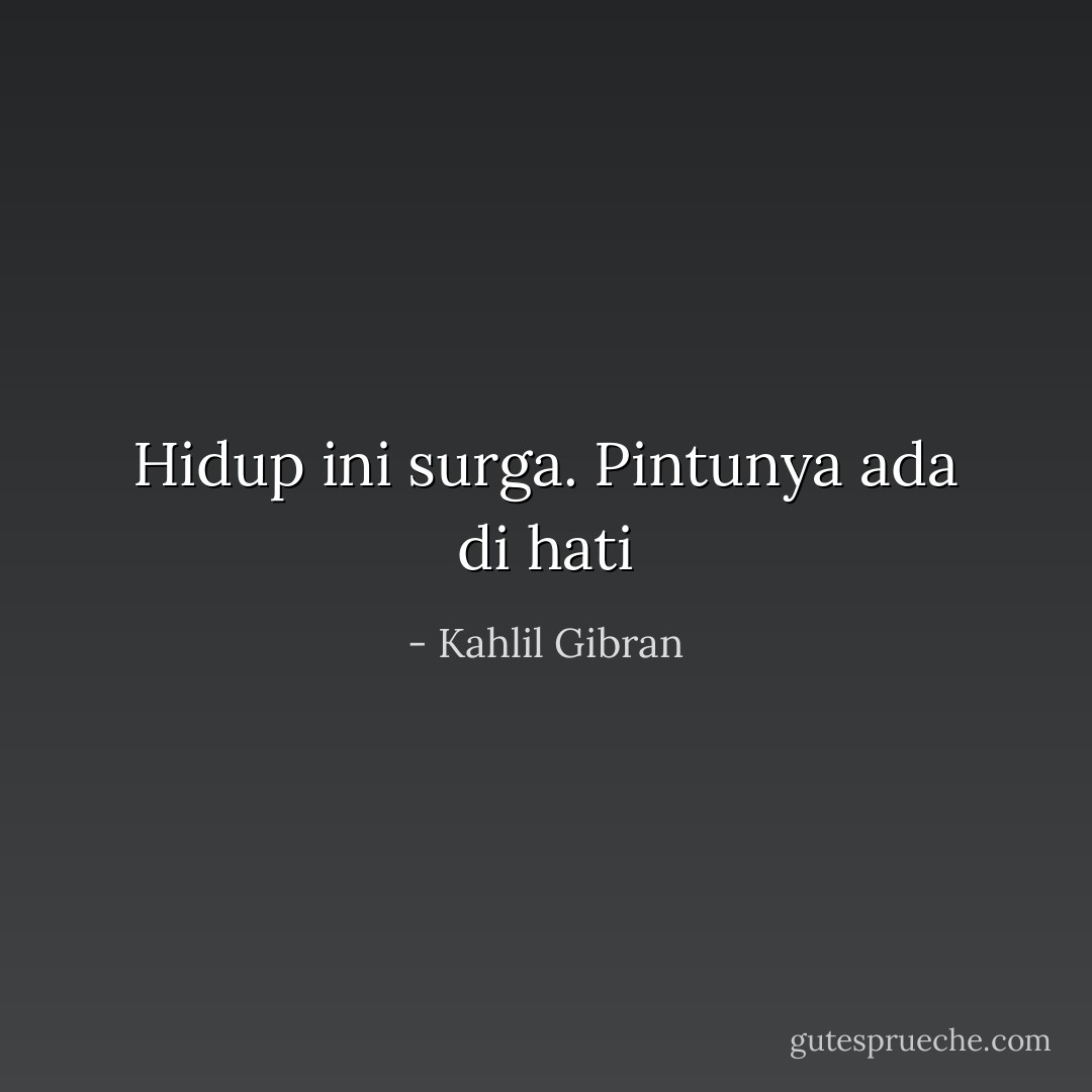 Hidup ini surga. Pintunya ada di hati - Kahlil Gibran