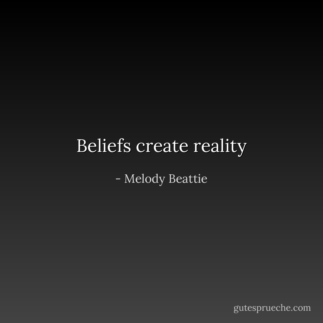 Beliefs create reality - Melody Beattie